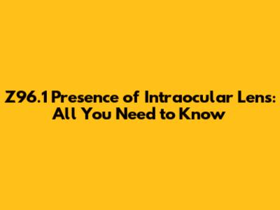 Z96.1 Presence of Intraocular Lens: All You Need to Know