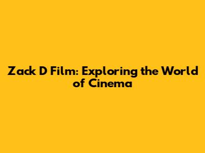 Zack D Film: Exploring the World of Cinema