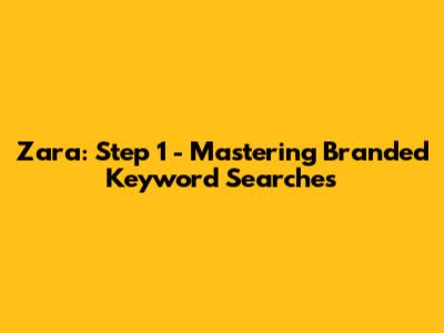 Zara: Step 1 - Mastering Branded Keyword Searches