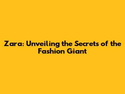 Zara: Unveiling the Secrets of the Fashion Giant