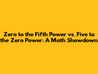 Zero to the Fifth Power vs. Five to the Zero Power: A Math Showdown