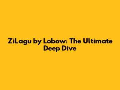 ZiLagu by Lobow: The Ultimate Deep Dive