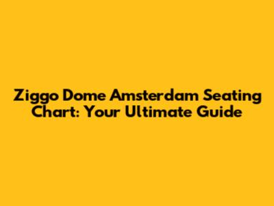 Ziggo Dome Amsterdam Seating Chart: Your Ultimate Guide