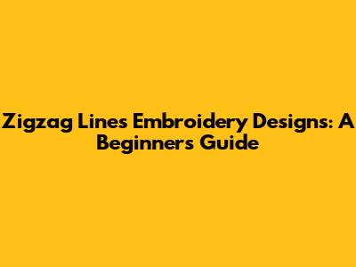 Zigzag Lines Embroidery Designs: A Beginner's Guide