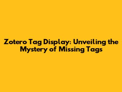 Zotero Tag Display: Unveiling the Mystery of Missing Tags