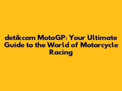 detikcom MotoGP: Your Ultimate Guide to the World of Motorcycle Racing