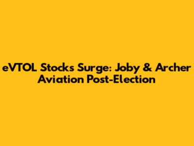 eVTOL Stocks Surge: Joby & Archer Aviation Post-Election