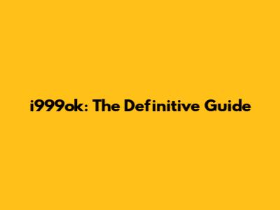 i999ok: The Definitive Guide