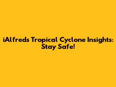 iAlfred's Tropical Cyclone Insights: Stay Safe!
