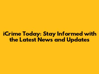 iCrime Today: Stay Informed with the Latest News and Updates