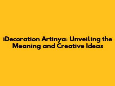 iDecoration Artinya: Unveiling the Meaning and Creative Ideas