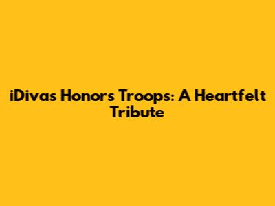 iDivas Honors Troops: A Heartfelt Tribute