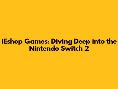 iEshop Games: Diving Deep into the Nintendo Switch 2