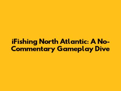 iFishing North Atlantic: A No-Commentary Gameplay Dive