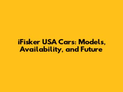 iFisker USA Cars: Models, Availability, and Future