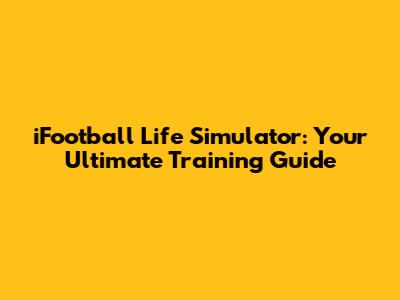 iFootball Life Simulator: Your Ultimate Training Guide