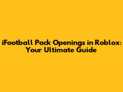 iFootball Pack Openings in Roblox: Your Ultimate Guide