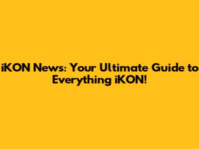 iKON News: Your Ultimate Guide to Everything iKON!