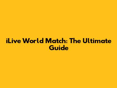 iLive World Match: The Ultimate Guide
