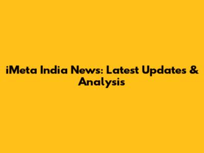 iMeta India News: Latest Updates & Analysis
