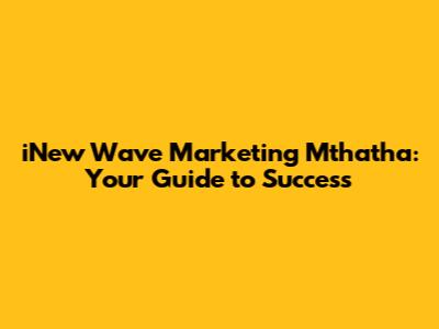 iNew Wave Marketing Mthatha: Your Guide to Success