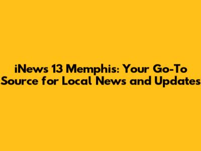 iNews 13 Memphis: Your Go-To Source for Local News and Updates