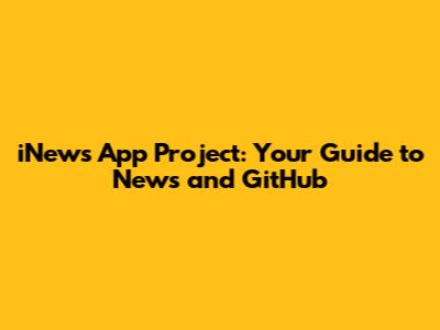 iNews App Project: Your Guide to News and GitHub