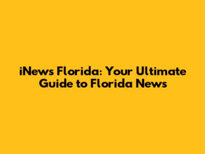iNews Florida: Your Ultimate Guide to Florida News