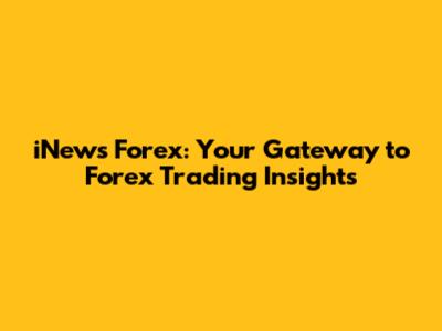 iNews Forex: Your Gateway to Forex Trading Insights