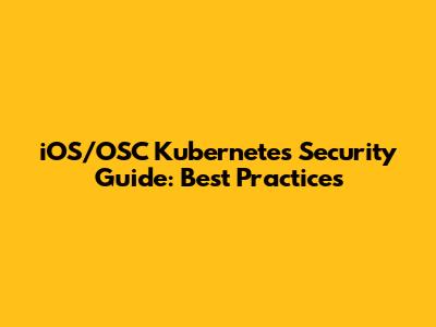 iOS/OSC Kubernetes Security Guide: Best Practices