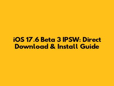 iOS 17.6 Beta 3 IPSW: Direct Download & Install Guide