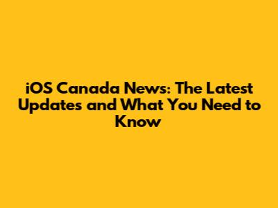 iOS Canada News: The Latest Updates and What You Need to Know
