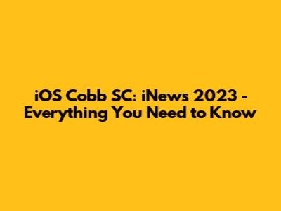 iOS Cobb SC: iNews 2023 - Everything You Need to Know