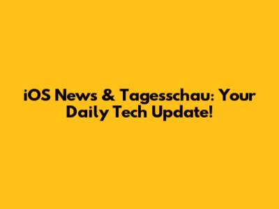 iOS News & Tagesschau: Your Daily Tech Update!
