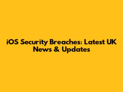 iOS Security Breaches: Latest UK News & Updates