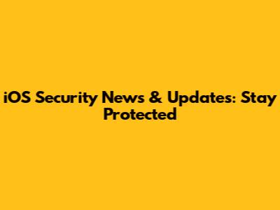 iOS Security News & Updates: Stay Protected