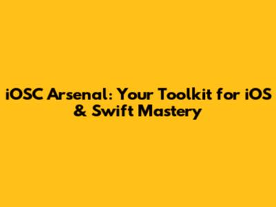iOSC Arsenal: Your Toolkit for iOS & Swift Mastery