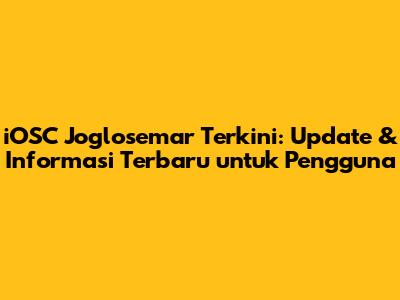 iOSC Joglosemar Terkini: Update & Informasi Terbaru untuk Pengguna