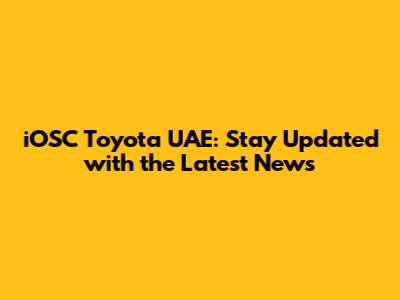 iOSC Toyota UAE: Stay Updated with the Latest News