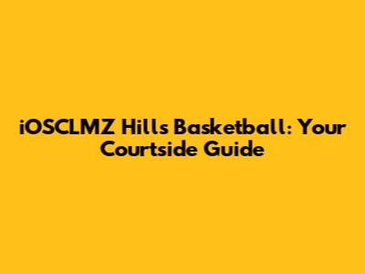 iOSCLMZ Hills Basketball: Your Courtside Guide