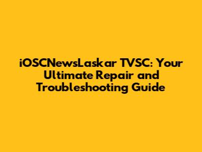 iOSCNewsLaskar TVSC: Your Ultimate Repair and Troubleshooting Guide