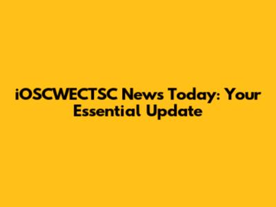 iOSCWECTSC News Today: Your Essential Update