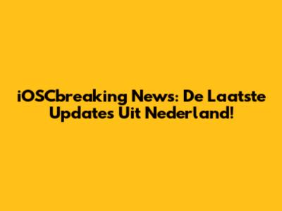 iOSCbreaking News: De Laatste Updates Uit Nederland!