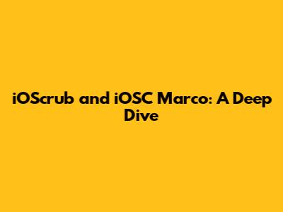 iOScrub and iOSC Marco: A Deep Dive