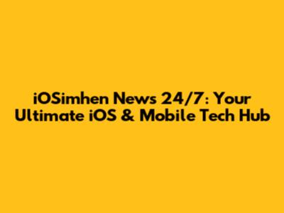 iOSimhen News 24/7: Your Ultimate iOS & Mobile Tech Hub