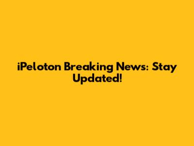 iPeloton Breaking News: Stay Updated!