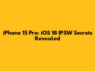 iPhone 15 Pro: iOS 18 IPSW Secrets Revealed