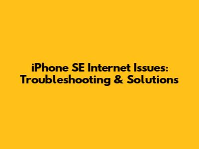 iPhone SE Internet Issues: Troubleshooting & Solutions