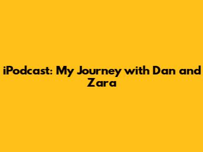 iPodcast: My Journey with Dan and Zara