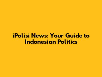 iPolisi News: Your Guide to Indonesian Politics